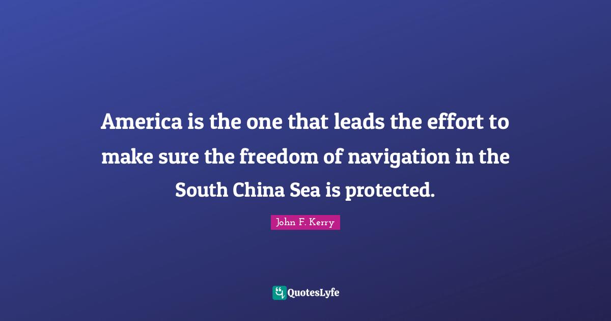 Navigation Quotes: "America is the one that leads the effort to make sure the freedom of navigation in the South China Sea is protected."