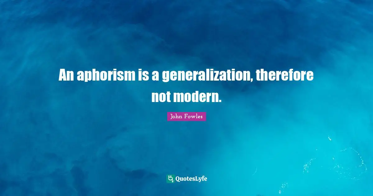 An aphorism is a generalization, therefore not modern.