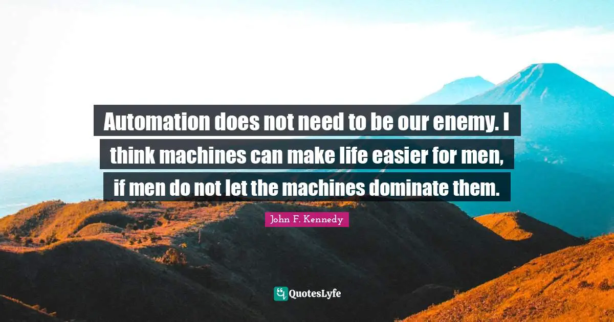 Automation Quotes: "Automation does not need to be our enemy. I think machines can make life easier for men, if men do not let the machines dominate them."