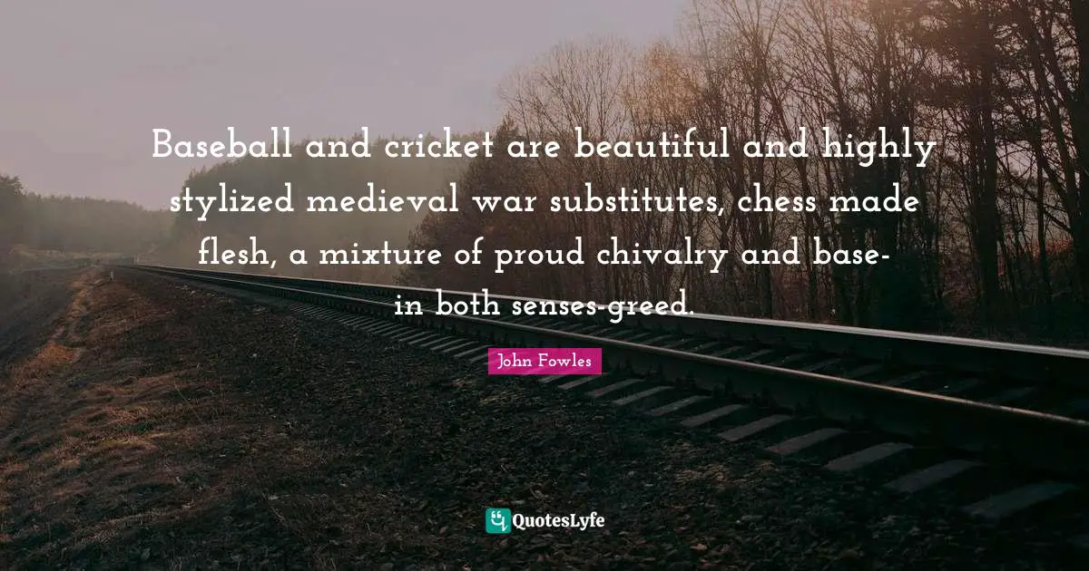 Chivalry Quotes: "Baseball and cricket are beautiful and highly stylized medieval war substitutes, chess made flesh, a mixture of proud chivalry and base-in both senses-greed."