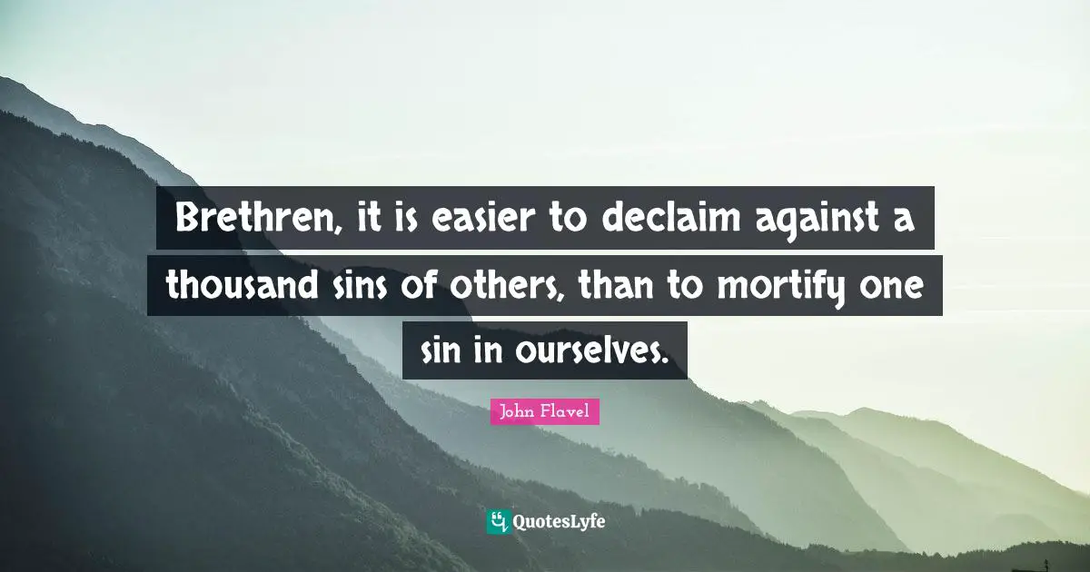 Brethren Quotes: "Brethren, it is easier to declaim against a thousand sins of others, than to mortify one sin in ourselves."