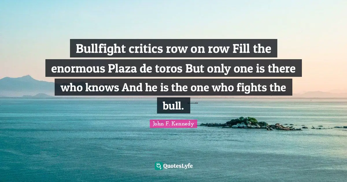 Bullfight critics row on row Fill the enormous Plaza de toros But only one is there who knows And he is the one who fights the bull.