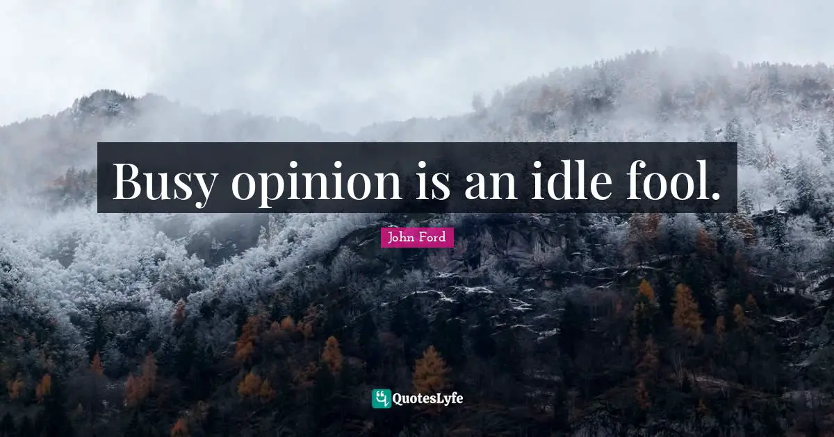 John Ford Quotes: "Busy opinion is an idle fool."