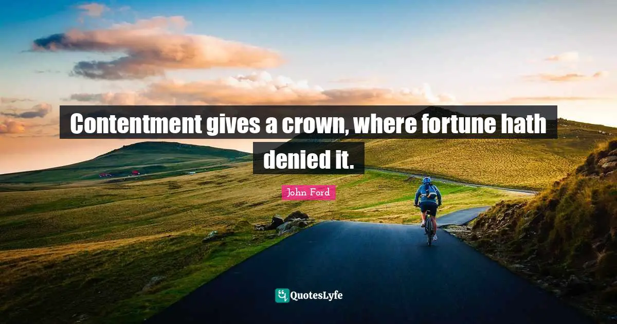 John Ford Quotes: "Contentment gives a crown, where fortune hath denied it."
