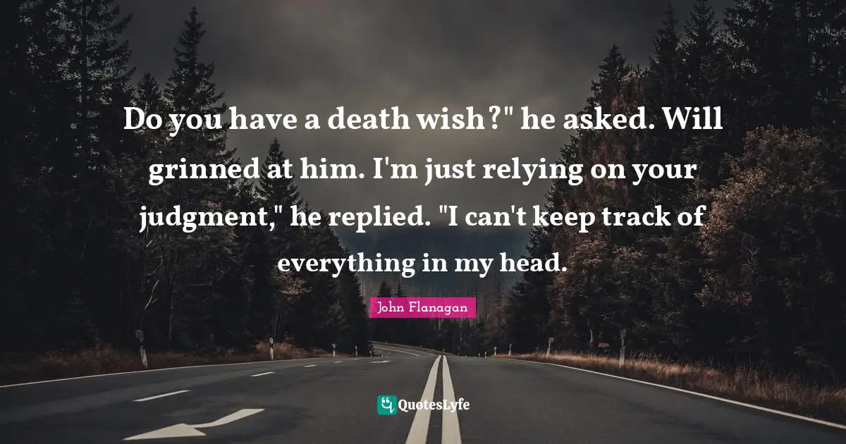 Do you have a death wish?" he asked. Will grinned at him. I'm just relying on your judgment," he replied. "I can't keep track of everything in my head.