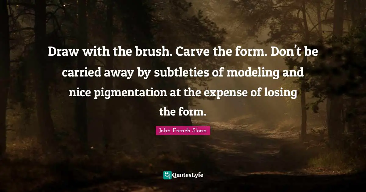 Draw with the brush. Carve the form. Don't be carried away by subtleties of modeling and nice pigmentation at the expense of losing the form.