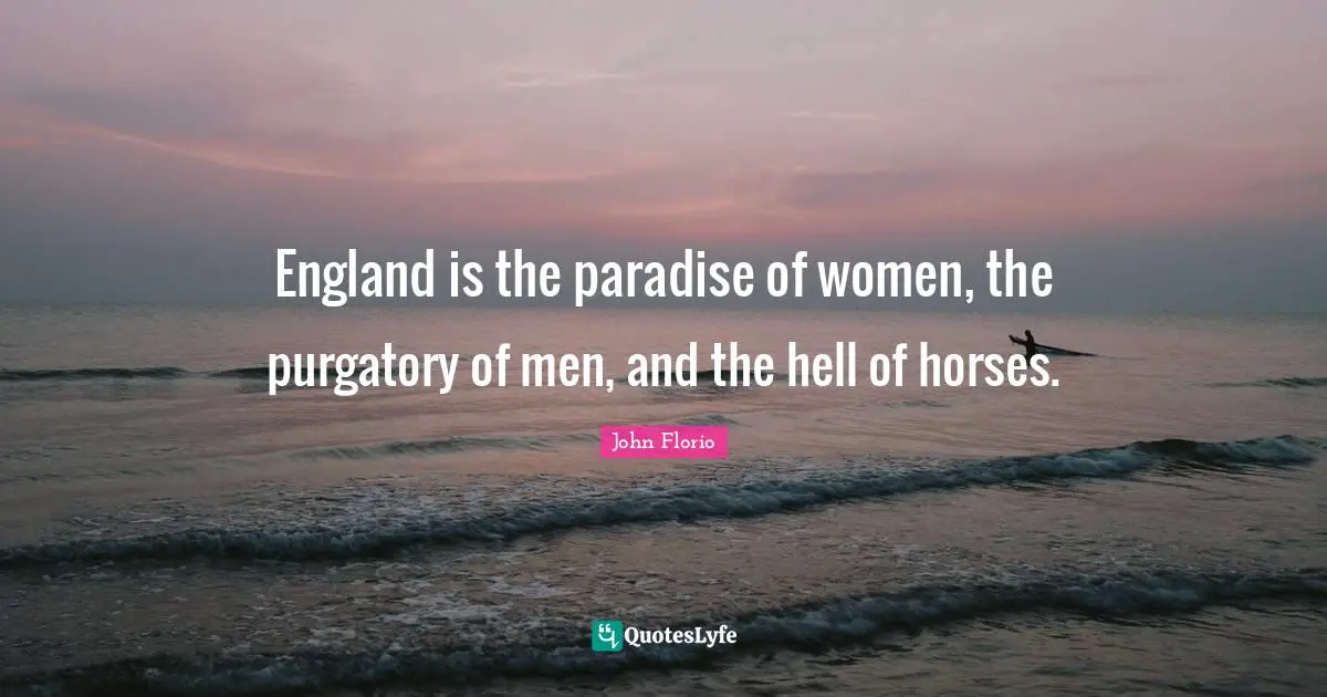 Purgatory Quotes: "England is the paradise of women, the purgatory of men, and the hell of horses."