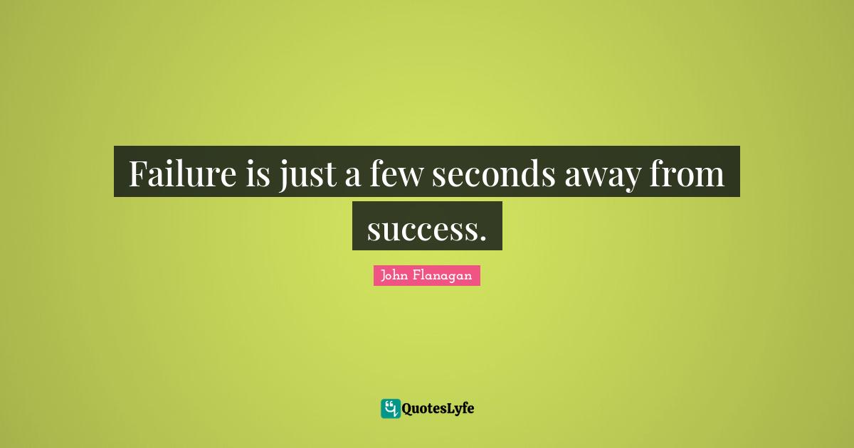 Failure is just a few seconds away from success.
