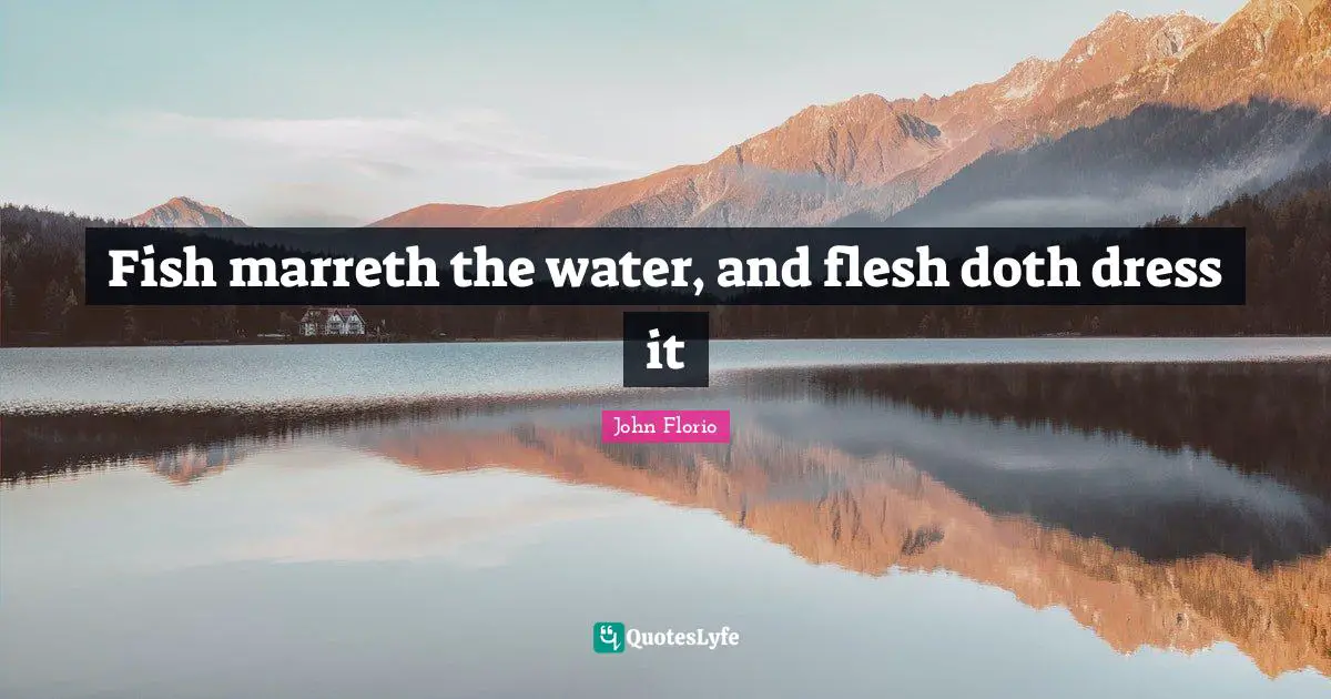 Fish marreth the water, and flesh doth dress it