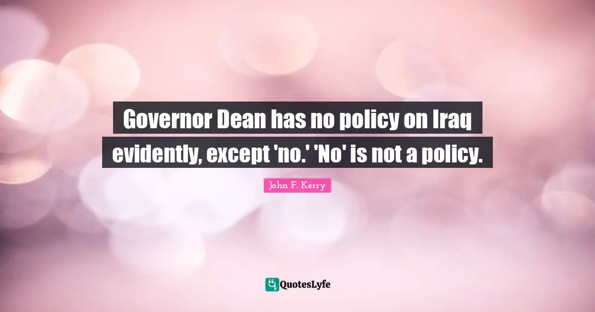 Governor Dean has no policy on Iraq evidently, except 'no.' 'No' is not a policy.