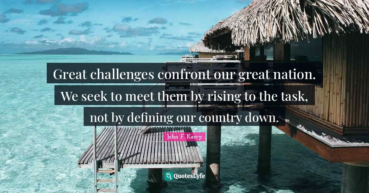 Great challenges confront our great nation. We seek to meet them by rising to the task, not by defining our country down.