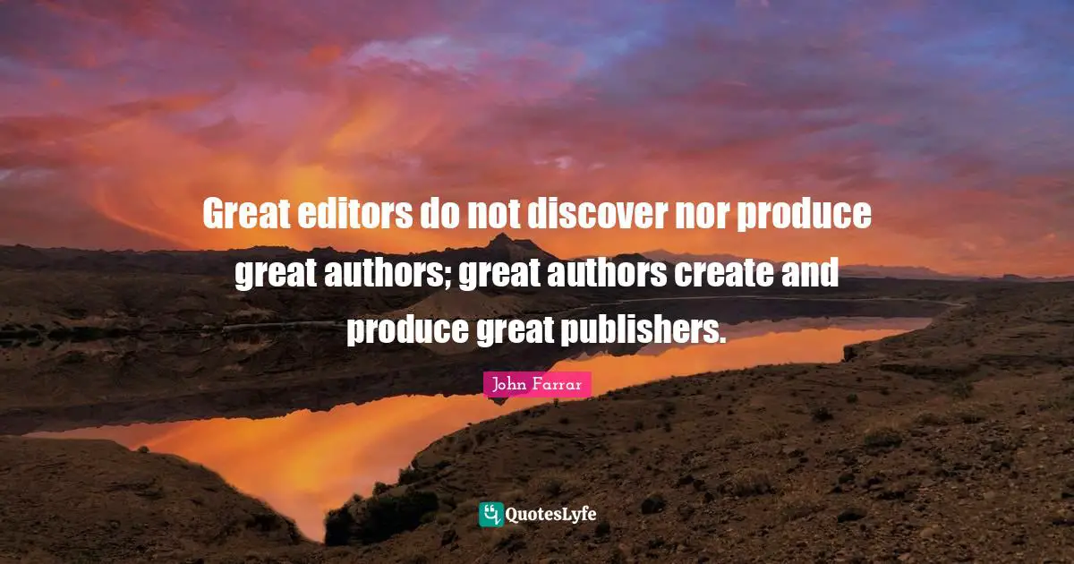 Great editors do not discover nor produce great authors; great authors create and produce great publishers.
