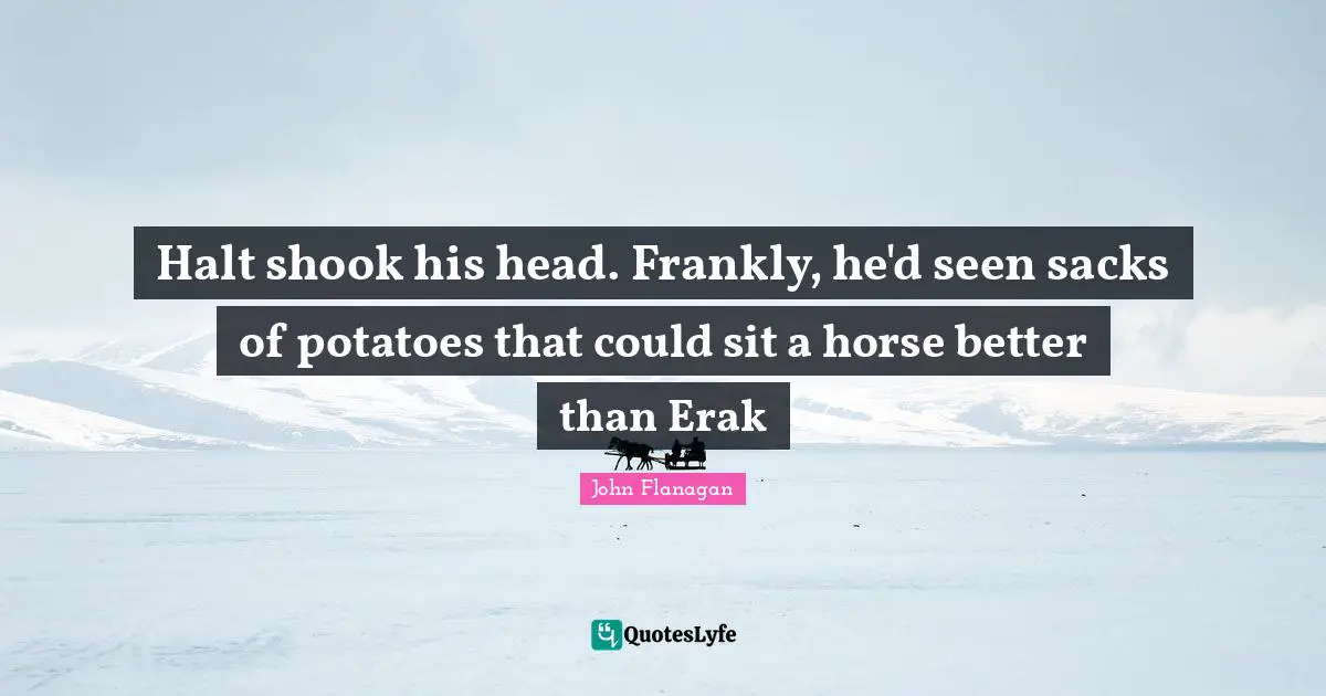 Halt shook his head. Frankly, he'd seen sacks of potatoes that could sit a horse better than Erak