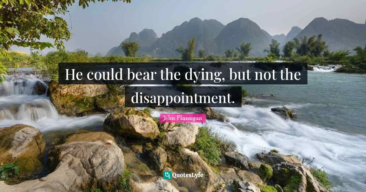 He could bear the dying, but not the disappointment.