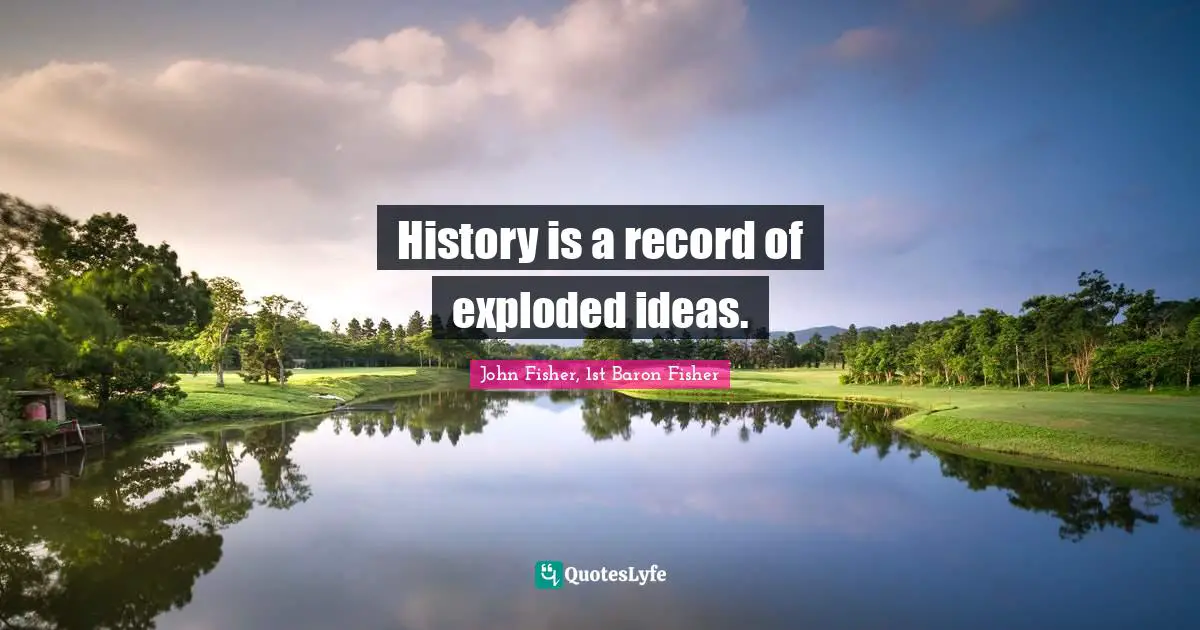 History is a record of exploded ideas.