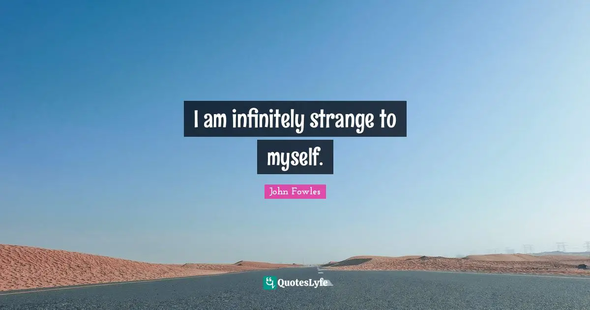 I am infinitely strange to myself.