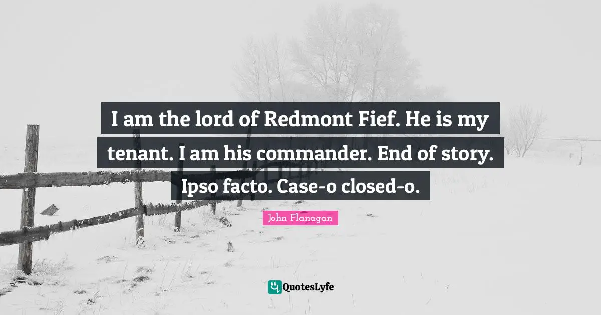 I am the lord of Redmont Fief. He is my tenant. I am his commander. End of story. Ipso facto. Case-o closed-o.