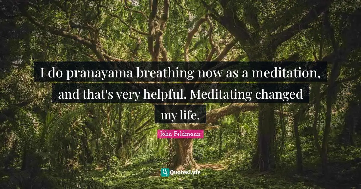 Changed My Life Quotes: "I do pranayama breathing now as a meditation, and that's very helpful. Meditating changed my life."