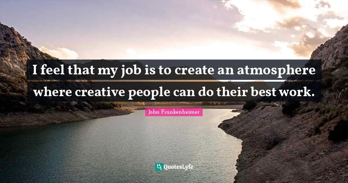John Frankenheimer Quotes: "I feel that my job is to create an atmosphere where creative people can do their best work."