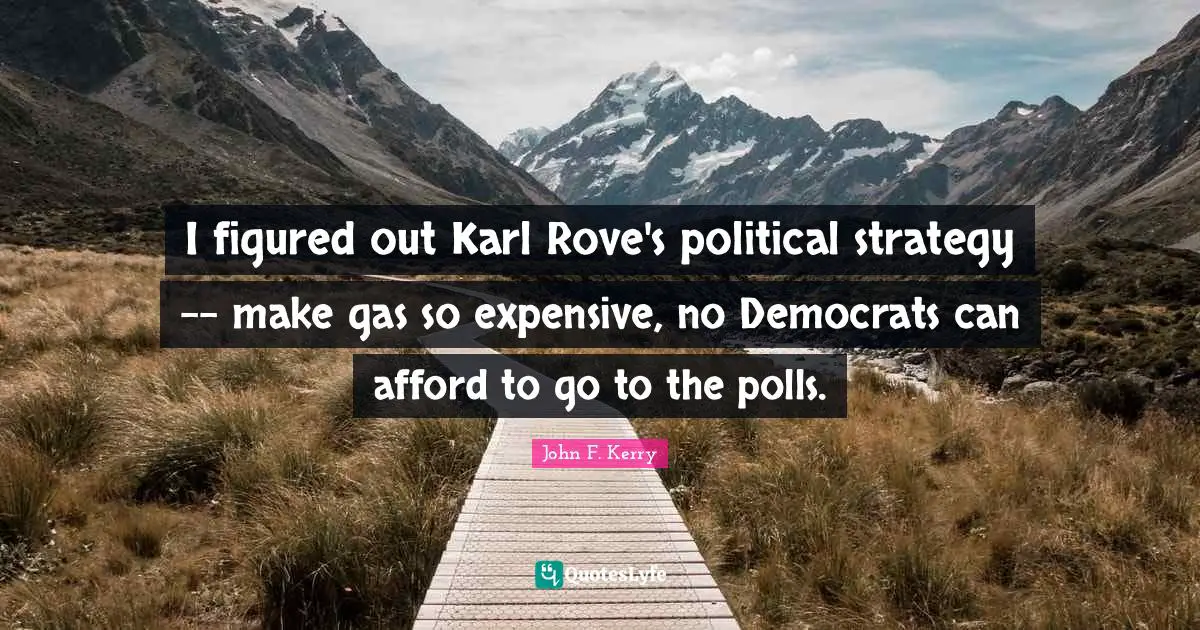 Polls Quotes: "I figured out Karl Rove's political strategy -- make gas so expensive, no Democrats can afford to go to the polls."