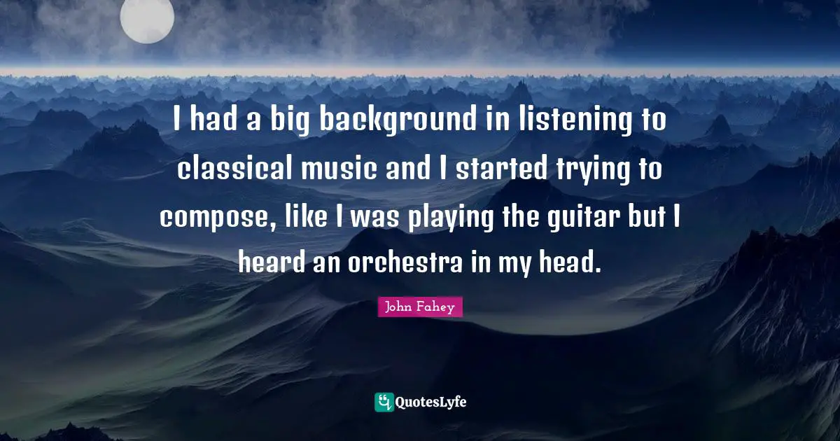 I had a big background in listening to classical music and I started trying to compose, like I was playing the guitar but I heard an orchestra in my head.
