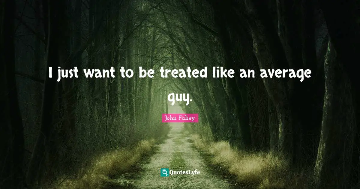 I just want to be treated like an average guy.