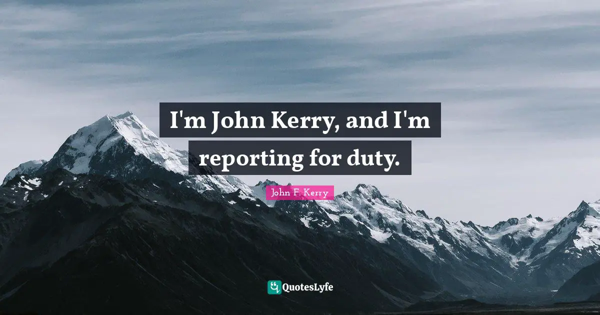 I'm John Kerry, and I'm reporting for duty.