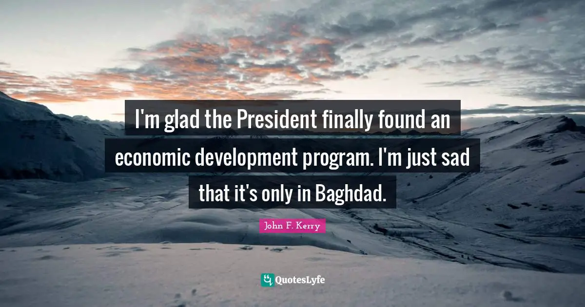 Economic Development Quotes: "I'm glad the President finally found an economic development program. I'm just sad that it's only in Baghdad."