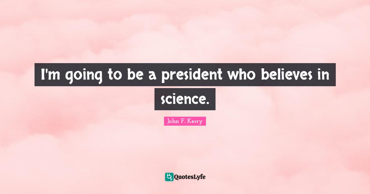 I'm going to be a president who believes in science.