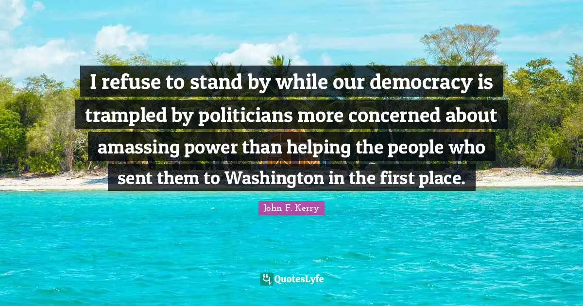 I refuse to stand by while our democracy is trampled by politicians more concerned about amassing power than helping the people who sent them to Washington in the first place.