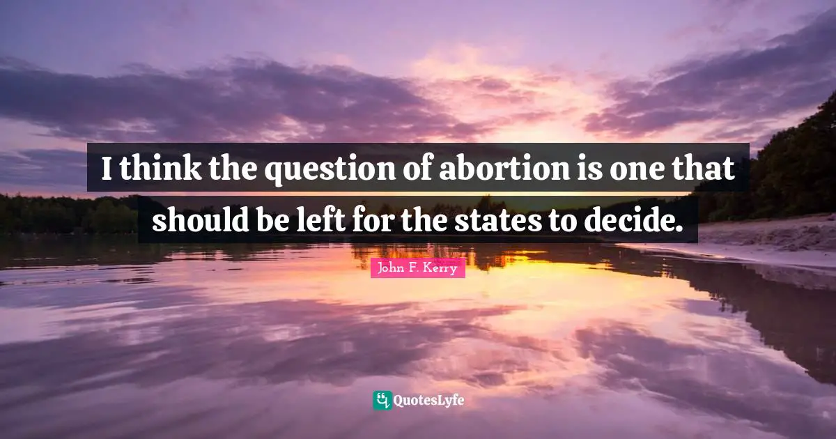 I think the question of abortion is one that should be left for the states to decide.