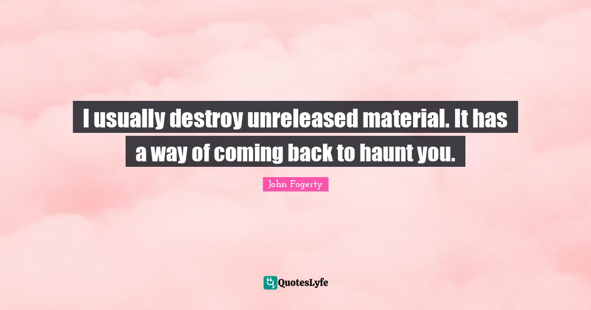 I usually destroy unreleased material. It has a way of coming back to haunt you.