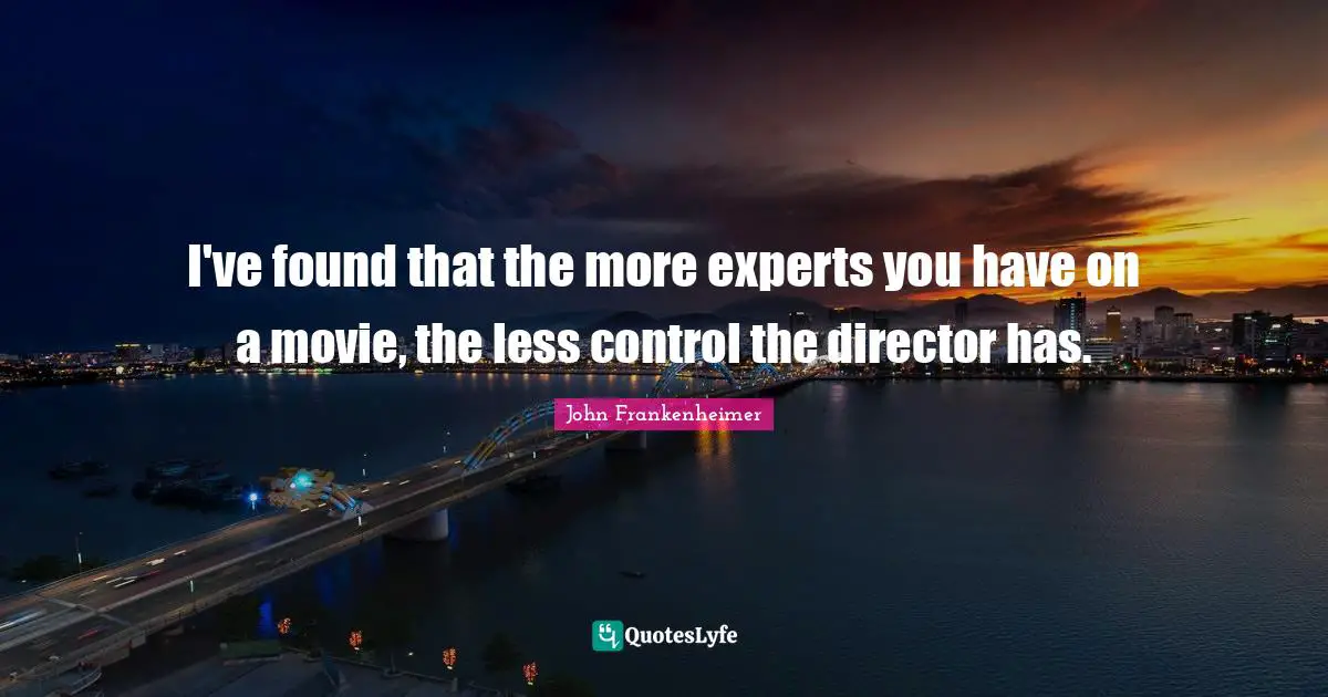 John Frankenheimer Quotes: "I've found that the more experts you have on a movie, the less control the director has."