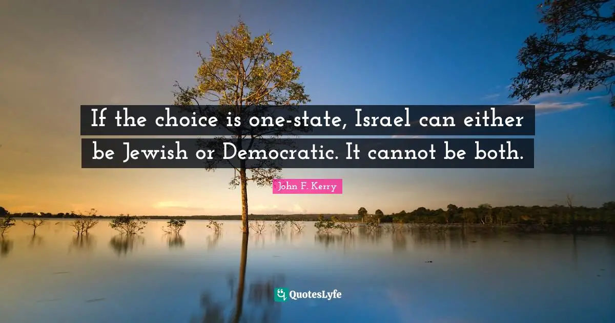 If the choice is one-state, Israel can either be Jewish or Democratic. It cannot be both.