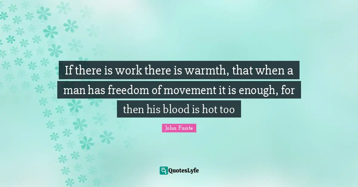 Warmth Quotes: "If there is work there is warmth, that when a man has freedom of movement it is enough, for then his blood is hot too"