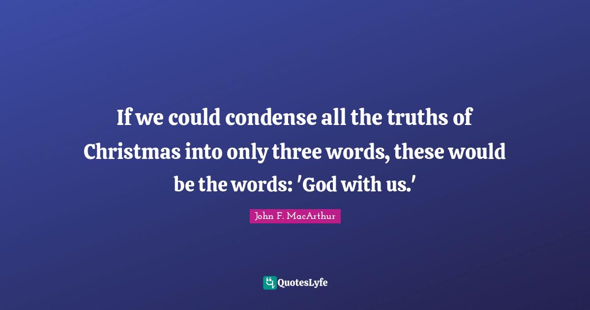 Christmas Quotes: "If we could condense all the truths of Christmas into only three words, these would be the words: 'God with us.'"