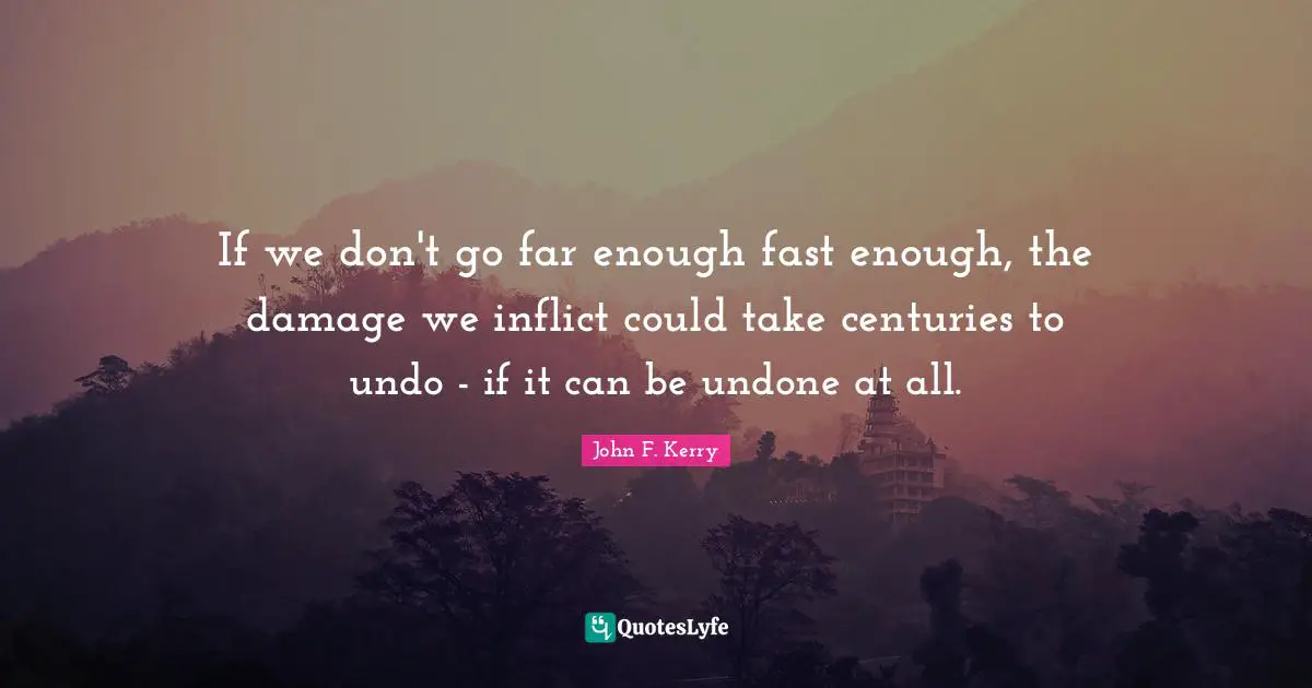 If we don't go far enough fast enough, the damage we inflict could take centuries to undo - if it can be undone at all.