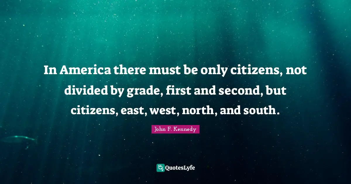 In America there must be only citizens, not divided by grade, first and second, but citizens, east, west, north, and south.