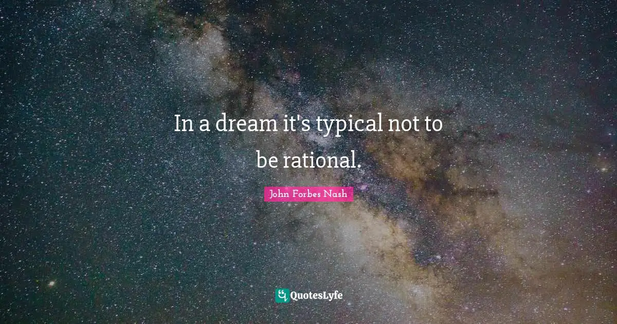 John Forbes Nash Quotes: "In a dream it's typical not to be rational."