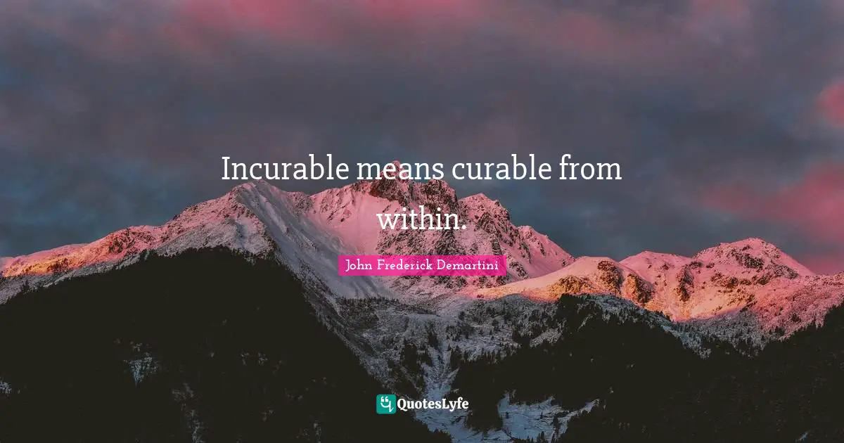 Incurable means curable from within.