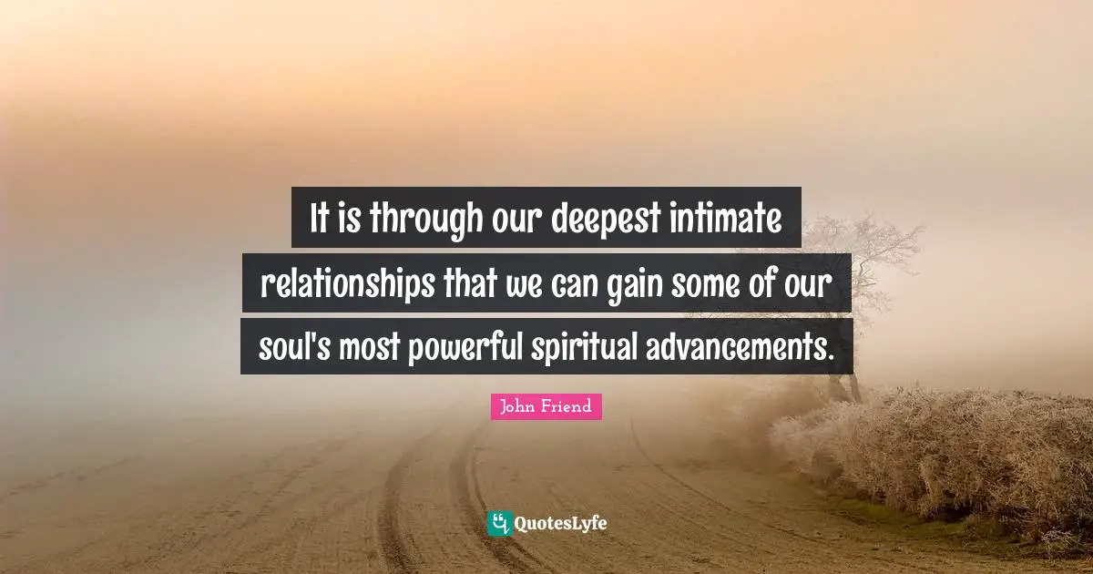 It is through our deepest intimate relationships that we can gain some of our soul's most powerful spiritual advancements.