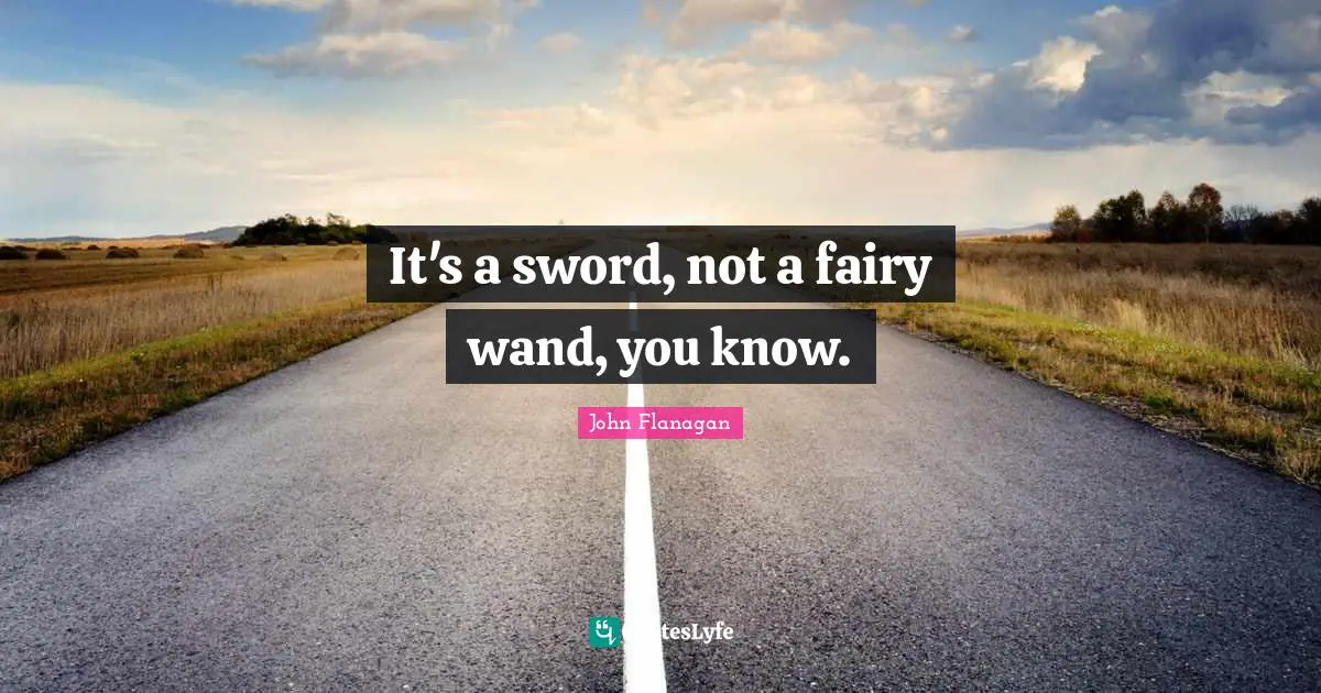 It's a sword, not a fairy wand, you know.