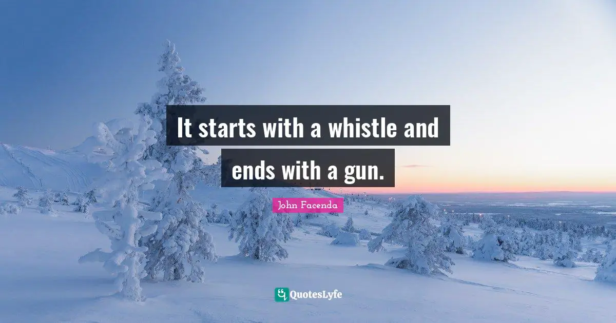 John Facenda Quotes: "It starts with a whistle and ends with a gun."