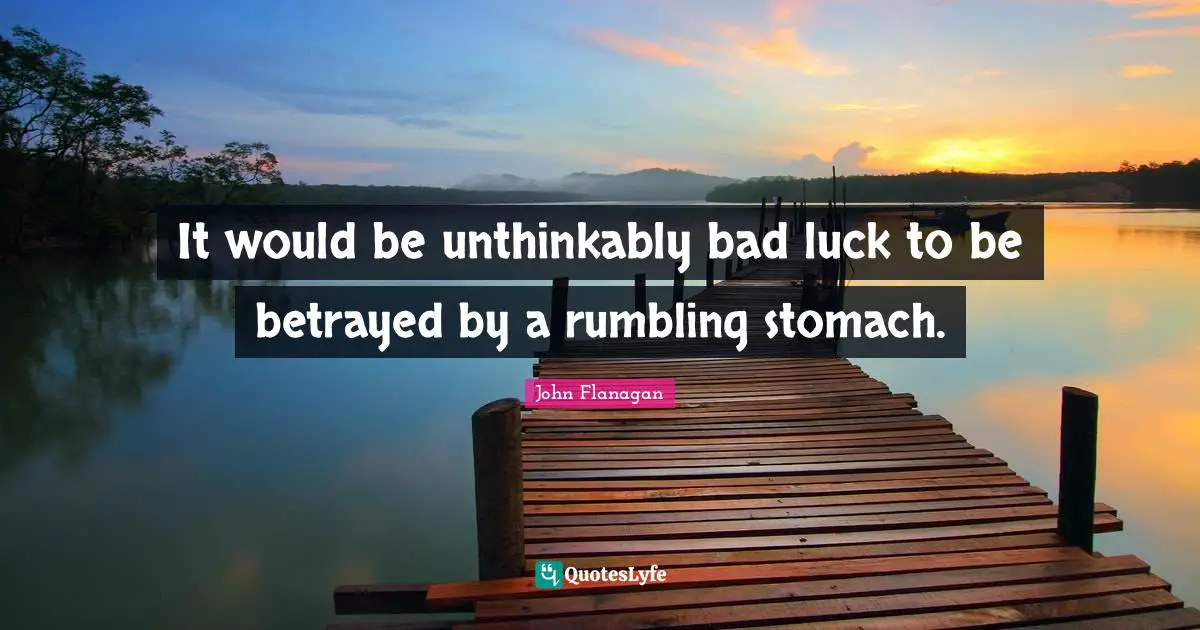 It would be unthinkably bad luck to be betrayed by a rumbling stomach.
