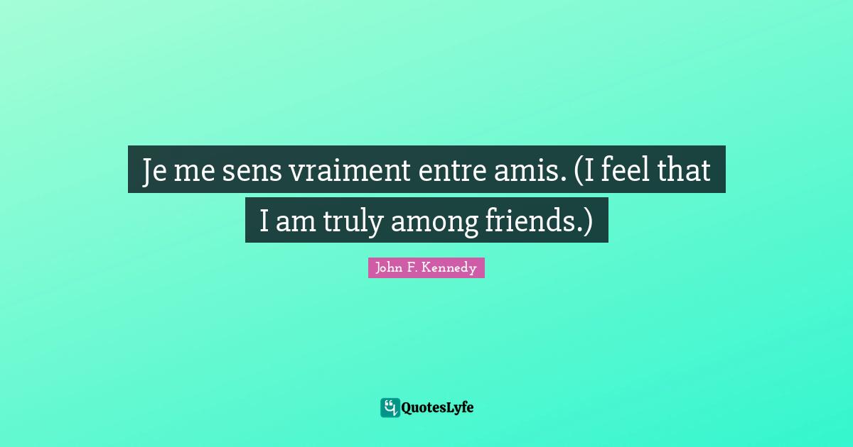Je me sens vraiment entre amis. (I feel that I am truly among friends.)