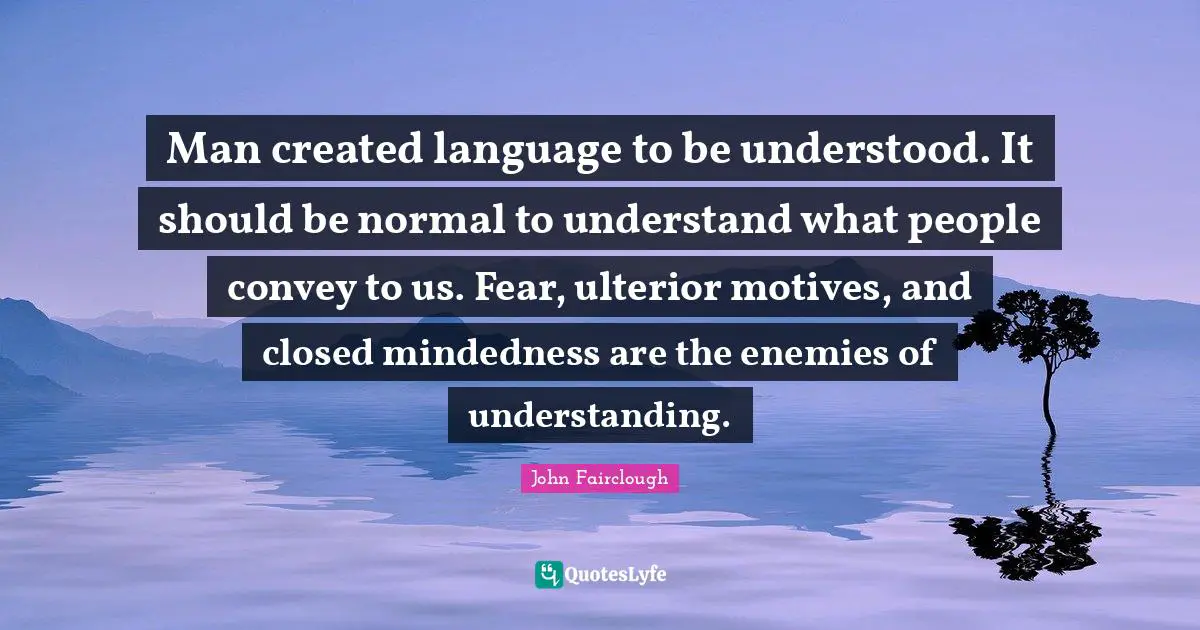 Man created language to be understood. It should be normal to understand what people convey to us. Fear, ulterior motives, and closed mindedness are the enemies of understanding.