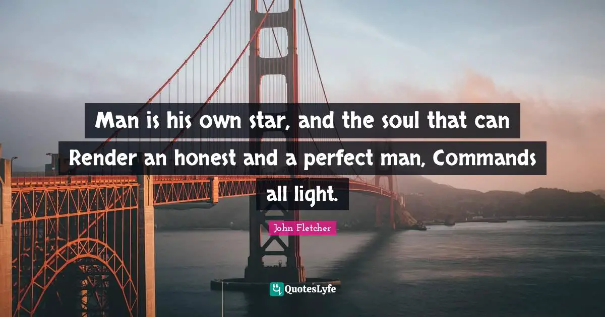 John Fletcher Quotes: "Man is his own star, and the soul that can Render an honest and a perfect man, Commands all light."