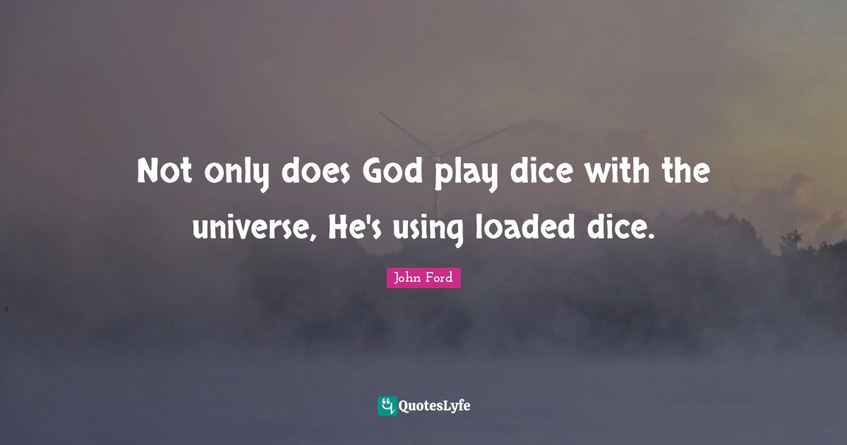 John Ford Quotes: "Not only does God play dice with the universe, He's using loaded dice."