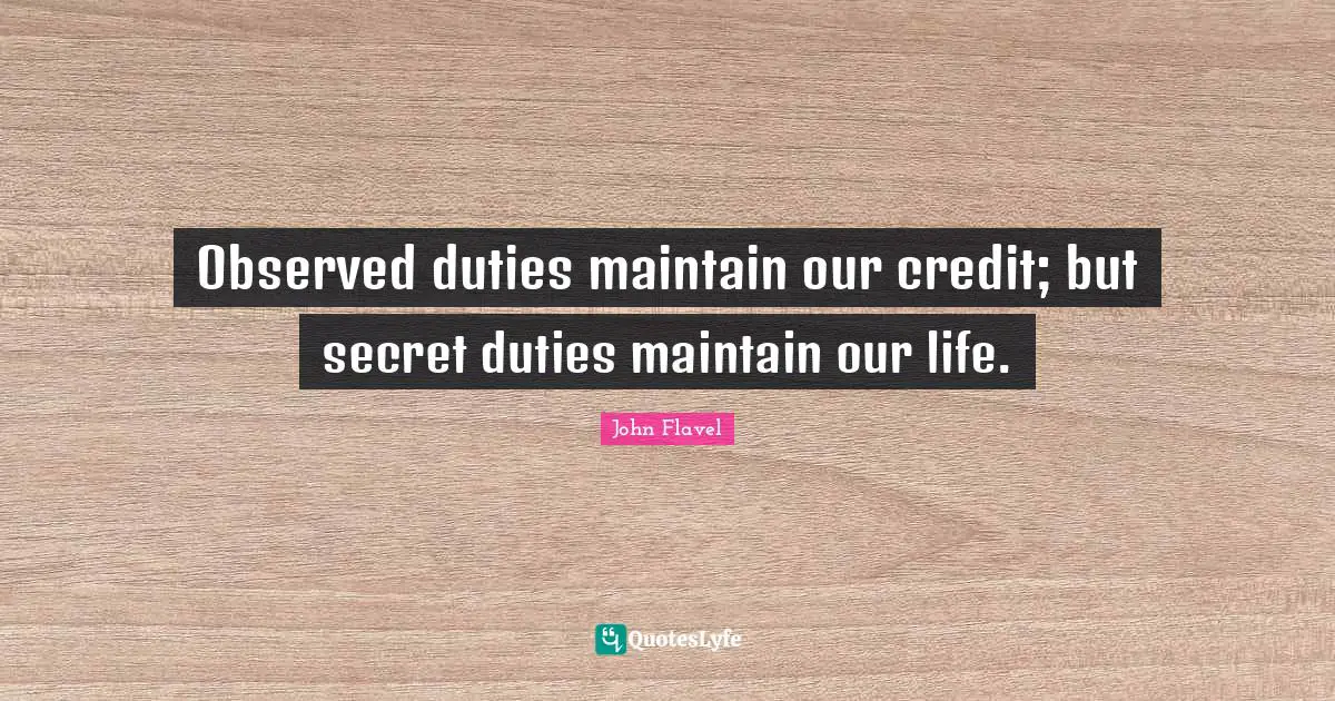 John Flavel Quotes: "Observed duties maintain our credit; but secret duties maintain our life."
