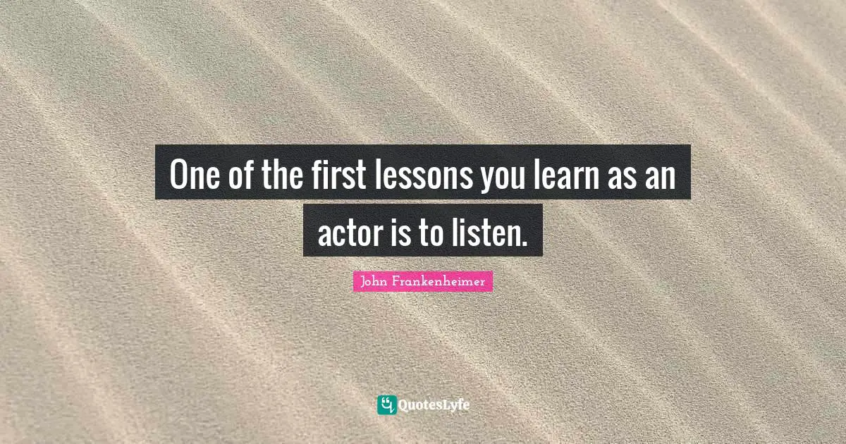 John Frankenheimer Quotes: "One of the first lessons you learn as an actor is to listen."